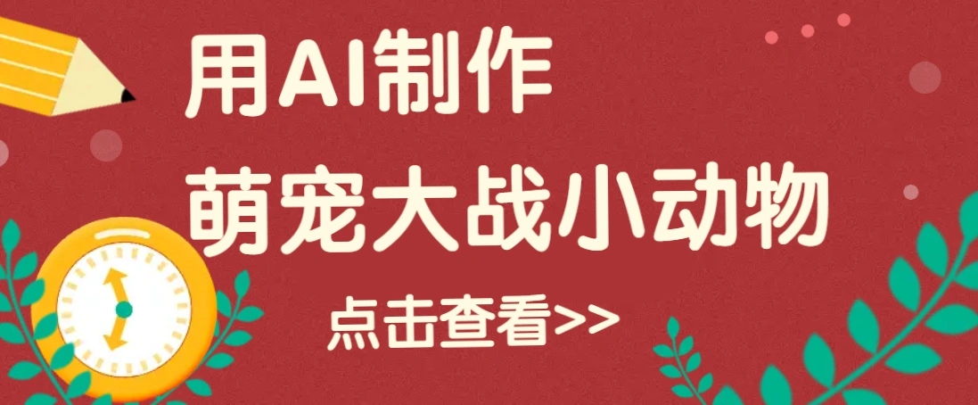 用AI制作萌娃大战小动物视频，轻松涨粉20w+(详细教程) - 福利组