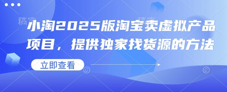 小淘2025版淘宝卖虚拟产品项目，提供独家找货源的方法 - 福利组