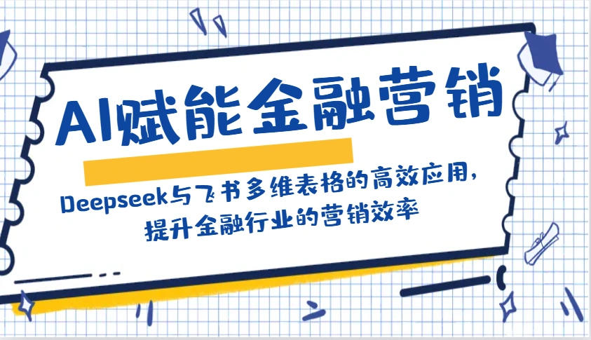 AI赋能金融营销：Deepseek与飞书多维表格的高效应用，提升金融行业的营销效率 - 福利组