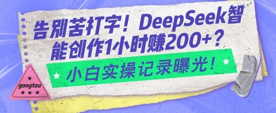 告别苦打字！DeepSeek智能创作1小时入2张？小白实操记录曝光 - 福利组
