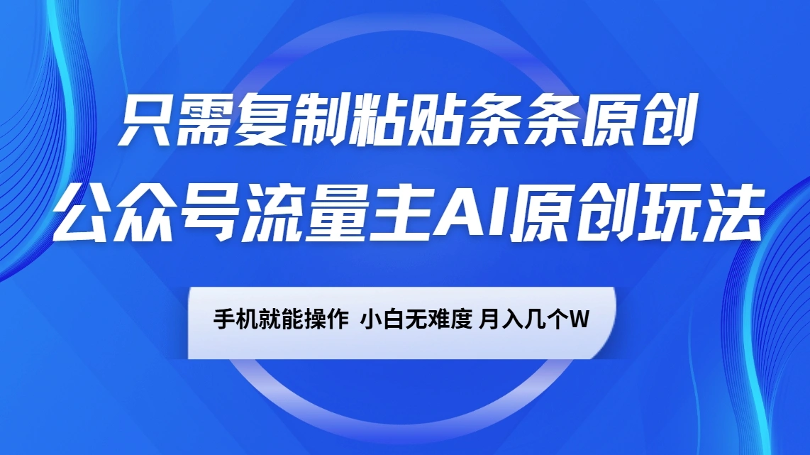 公众号流量主AI原创玩法，只需复制粘贴条条原创，手机可操作，小白无难度，月入几个W - 福利组