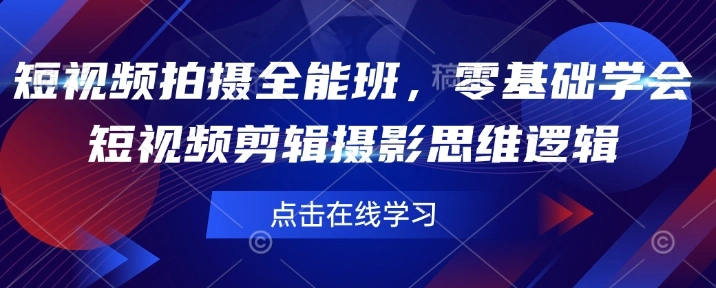 短视频拍摄全能班，零基础学会短视频剪辑摄影思维逻辑 - 福利组