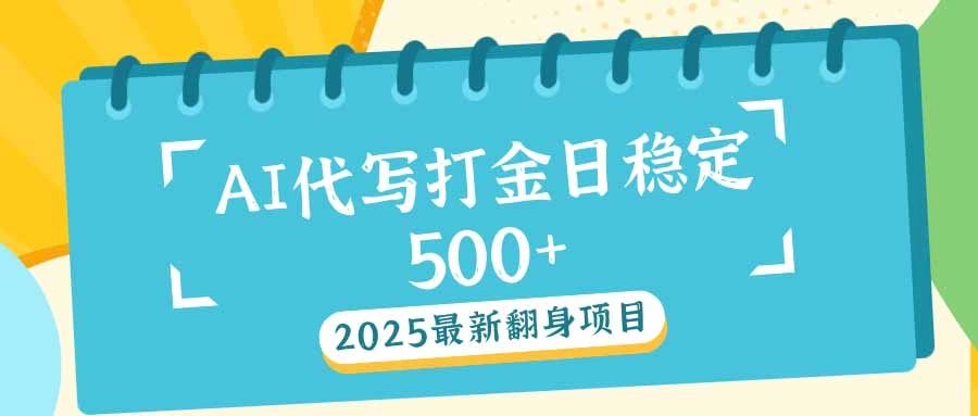 2025最新AI打金代写日稳定500+：2025最新翻身项目 - 福利组
