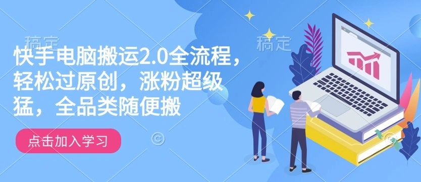 快手电脑搬运2.0全流程，轻松过原创，涨粉超级猛，全品类随便搬 - 福利组