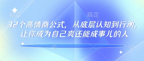 32个高情商公式，?从底层认知到行动，让你成为自己爽还能成事儿的人，133节完整版 - 福利组