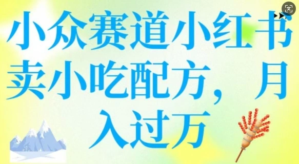 小众赛道小红书卖小吃配方，操作简单，月入过W - 福利组