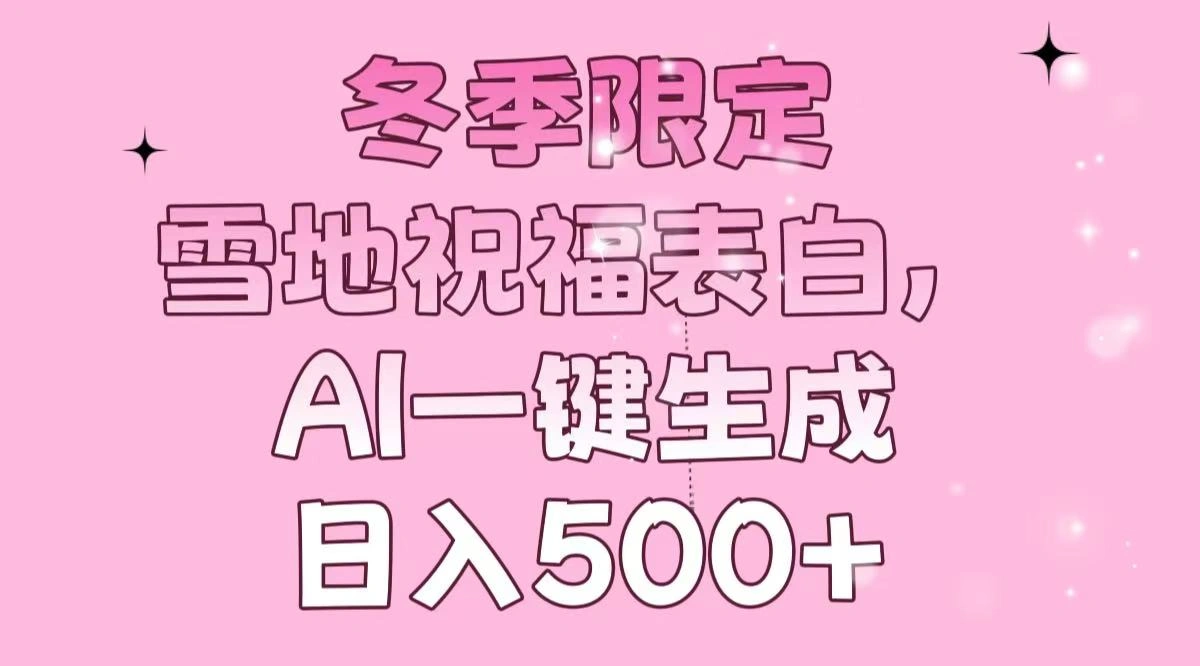 冬季限定，雪地祝福表白，AI一键生成，日入500+ - 福利组