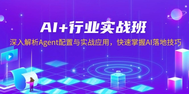 AI+行业实战班，深入解析Agent配置与实战应用，快速掌握AI落地技巧 - 福利组