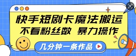 快手短剧卡魔法搬运，不看粉丝数，暴力操作，几分钟一条作品，小白也能快速上手- 福利组