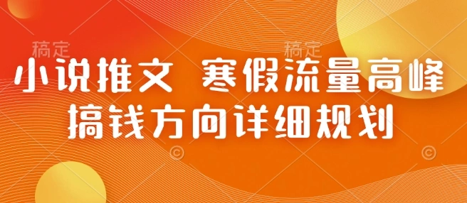 小说推文 寒假流量高峰 搞钱方向详细规划 - 福利组