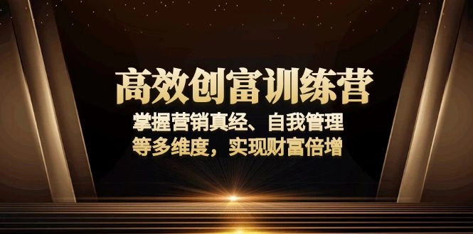 高效创富训练营：掌握营销真经、自我管理等多维度，实现财富倍增 - 福利组
