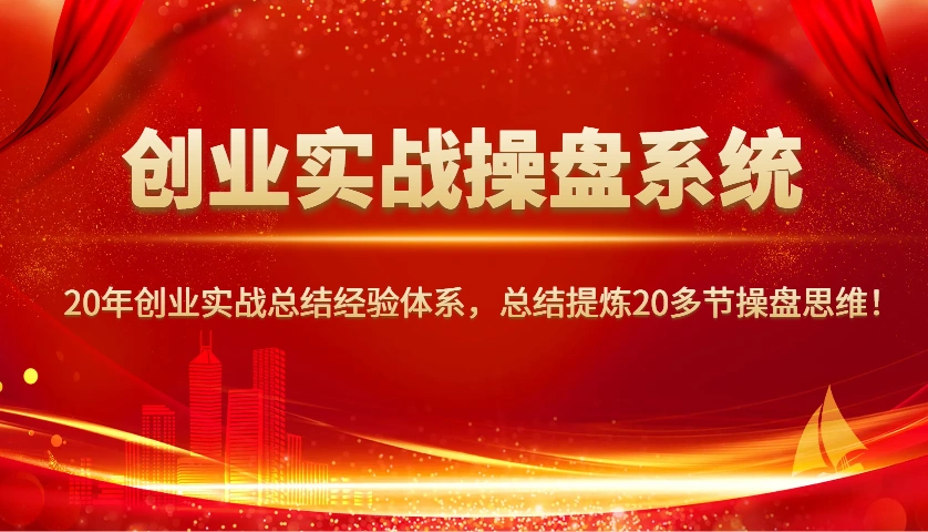 创业实战操盘系统，20年创业实战总结经验体系，总结提炼20多节操盘思维！ - 福利组