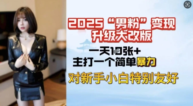 2025男粉变现全新玩法升级，日入上千简简单单，小白可轻松上手 - 福利组