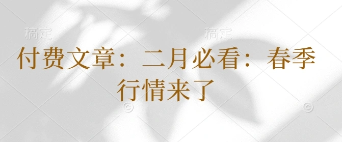 付费文章：二月必看：春季行情来了 - 福利组