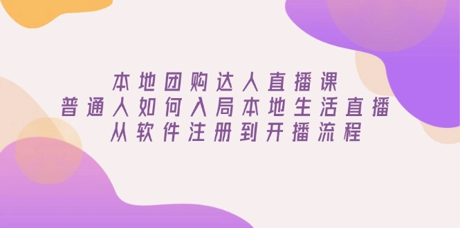 本地团购达人直播课：普通人如何入局本地生活直播, 从软件注册到开播流程 - 福利组