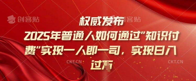 2025年普通人如何通过知识付费实现一人即一司，实现日入过千【揭秘】 - 福利组
