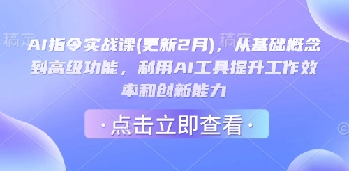 AI指令实战课(更新2月)，从基础概念到高级功能，利用AI工具提升工作效率和创新能力 - 福利组