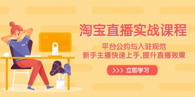 淘宝直播实战课程，平台公约与入驻规范，新手主播快速上手, 提升直播效果 - 福利组