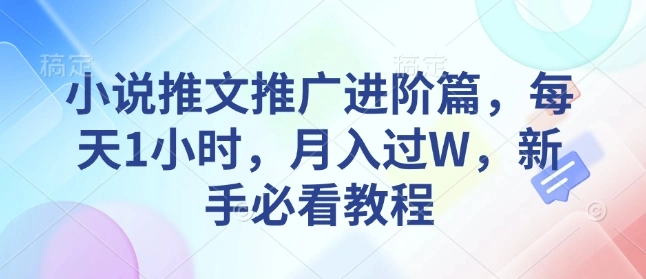 小说推文推广进阶篇，每天1小时，月入过W，新手必看教程 - 福利组