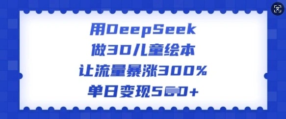 用DeepSeek做3D儿童绘本，让流量暴涨300%，单日变现多张 - 福利组