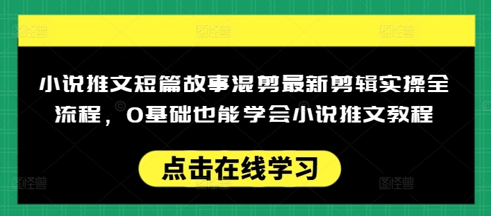 小说推文短篇故事混剪最新剪辑实操全流程，0基础也能学会小说推文教程，肯干多发日入多张 - 福利组