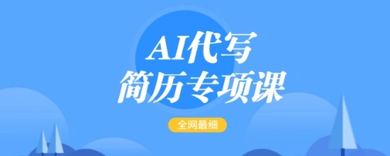 AI代写简历专项课，全网最全面的最简单的简历修改教程，一单15-50元，首月盈利5000+- 福利组