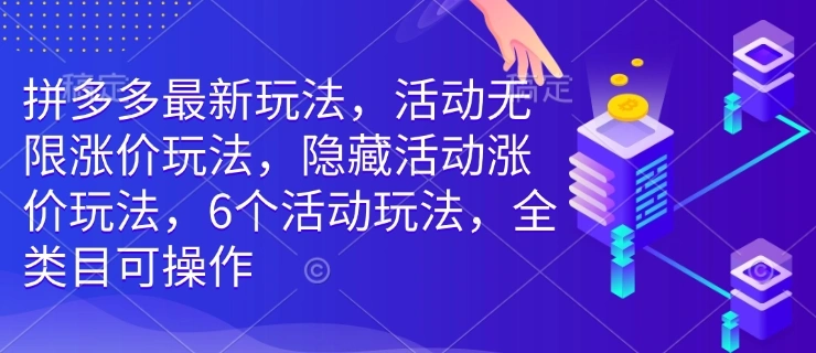 拼多多最新玩法，活动无限涨价玩法，隐藏活动涨价玩法，6个活动玩法，全类目可操作 - 福利组