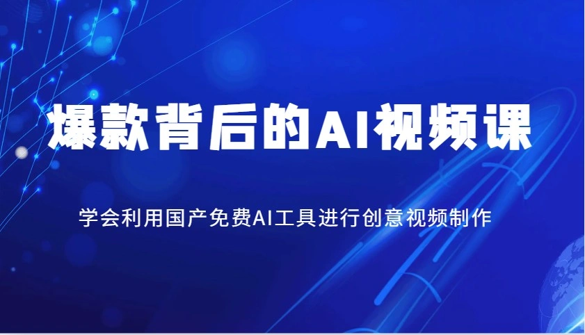 爆款背后的AI视频课，学会利用国产免费AI工具进行创意视频制作 - 福利组