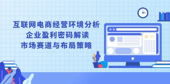 互联网电商经营环境分析, 企业盈利密码解读, 市场赛道与布局策略 - 福利组