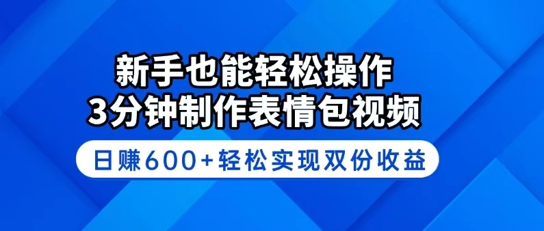 新手也能轻松操作！3分钟制作表情包视频，日赚600+轻松实现双份收益 - 福利组
