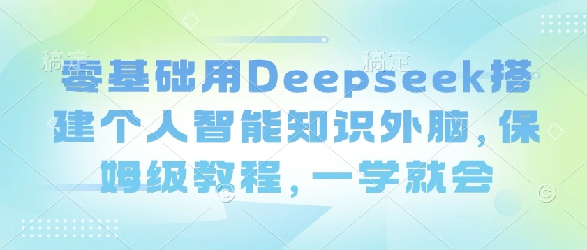 零基础用Deepseek搭建个人智能知识外脑，保姆级教程，一学就会 - 福利组