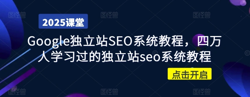 Google独立站SEO系统教程，四万人学习过的独立站seo系统教程 - 福利组