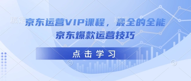 京东运营VIP课程，最全的全能京东爆款运营技巧 - 福利组