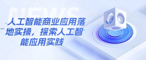 人工智能商业应用落地实操，探索人工智能应用实践 - 福利组