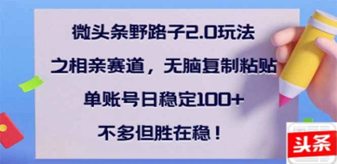 微头条野路子2.0玩法之相亲赛道，无脑搬砖复制粘贴，单账号日稳定300+… - 福利组