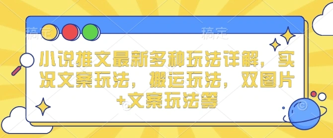 小说推文最新多种玩法详解，实况文案玩法，搬运玩法，双图片+文案玩法等 - 福利组