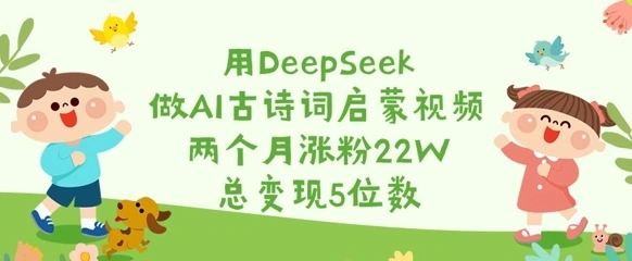 用DeepSeek做AI古诗词启蒙视频，两个月涨粉22W，总变现5位数- 福利组