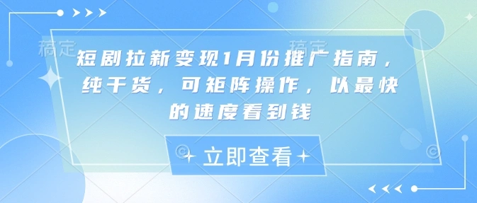 短剧拉新变现1月份推广指南，纯干货，可矩阵操作，以最快的速度看到钱- 福利组