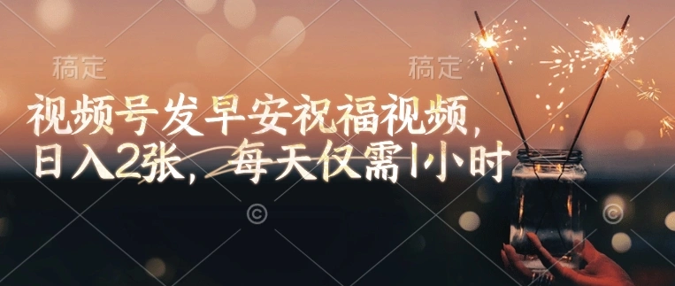 视频号发早安祝福视频，日入2张，每天仅需1小时 - 福利组