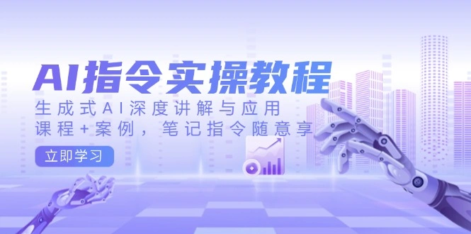 AI指令实操教程，生成式AI深度讲解与应用，课程+案例，笔记指令随意享 - 福利组