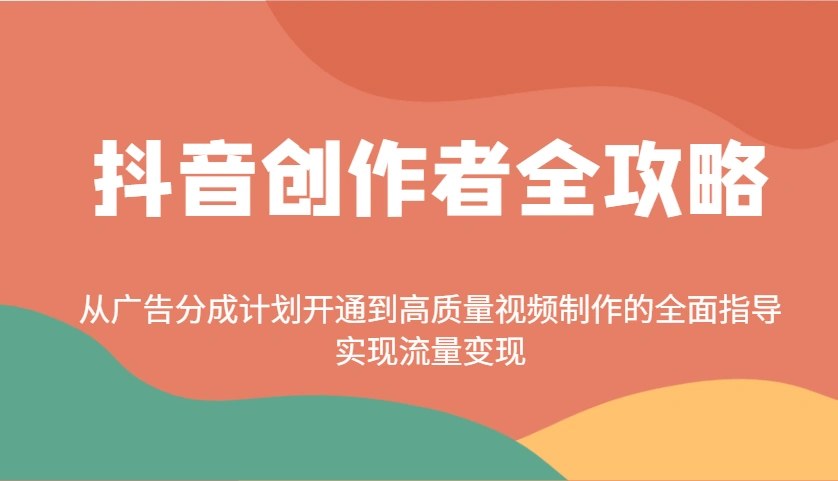 抖音创作者全攻略：从广告分成计划开通到高质量视频制作的全面指导，实现流量变现 - 福利组