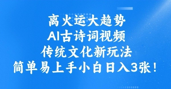 离火运大趋势，ai古诗词视频，传统文化新玩法，简单易上手小白日入3张- 福利组