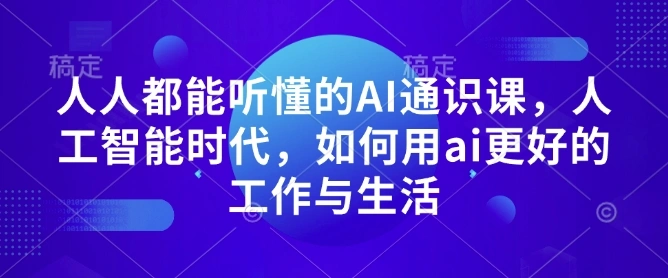 人人都能听懂的AI通识课，人工智能时代，如何用ai更好的工作与生活 - 福利组