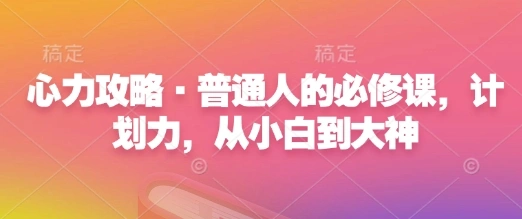 心力攻略·普通人的必修课，计划力，从小白到大神 - 福利组