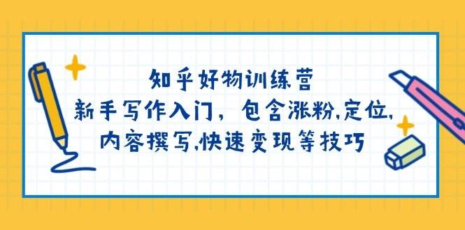 知乎好物训练营：新手写作入门，包含涨粉，定位，内容撰写，快速变现等技巧 - 福利组