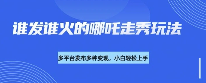 利用deepseek制作谁发谁火的哪吒2人物走秀视频，多平台发布多种变现 - 福利组