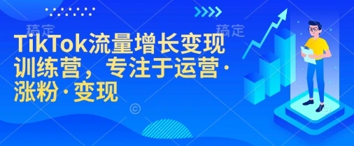 TikTok流量增长变现训练营，专注于运营·涨粉·变现 - 福利组