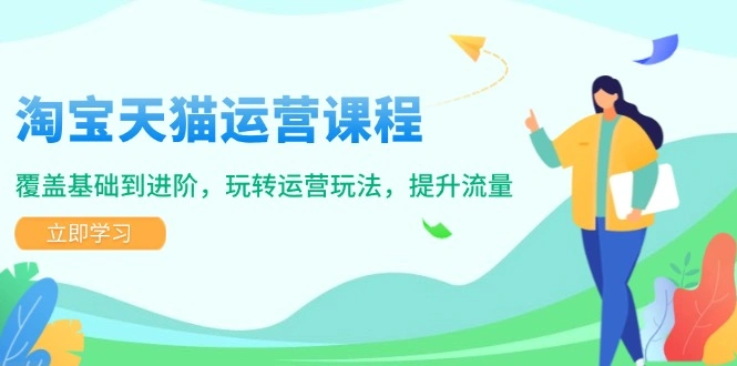 淘宝天猫运营课程，覆盖基础到进阶，玩转运营玩法，提升流量 - 福利组