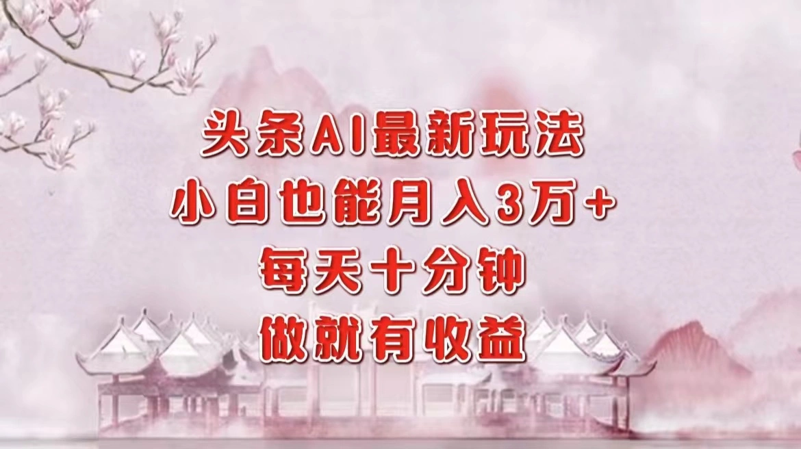 头条AI最新玩法，小白轻松月入三万＋，每天十分钟，做就有收益 - 福利组