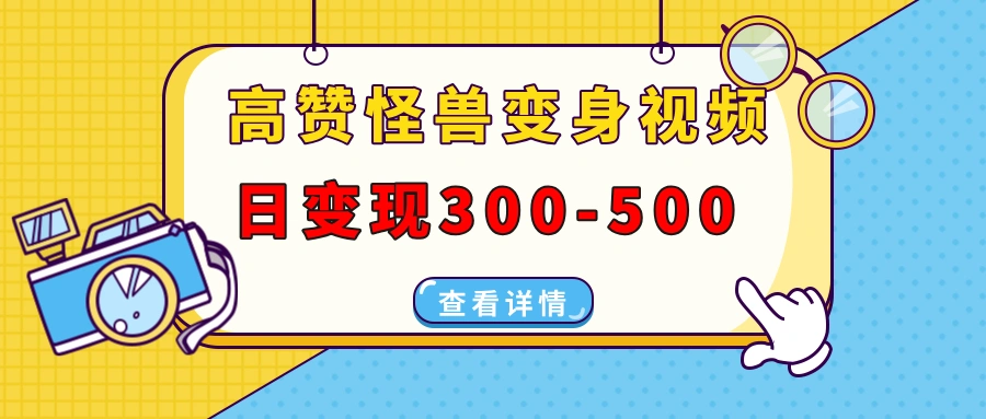 高赞怪兽变身视频制作，日变现300-500，多平台发布(抖音、视频号、小红书 - 福利组